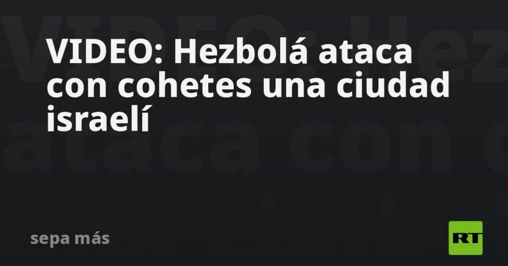 VIDEO: Hezbolá ataca con cohetes una ciudad israelí